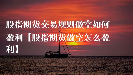 股指期货交易规则做空如何盈利【股指期货做空怎么盈利】_https://www.gzbbqc.com_恒指期货_第1张