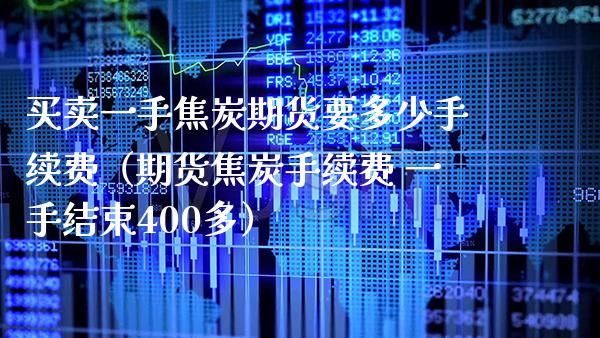 买卖一手焦炭期货要多少手续费（期货焦炭手续费 一手结束400多）_https://www.gzbbqc.com_德指期货_第1张
