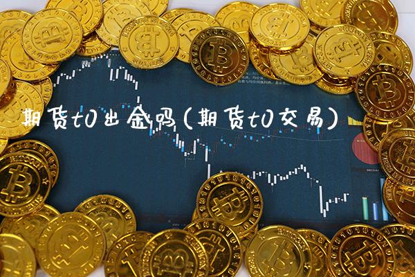 期货t0出金吗(期货t0交易)_期货知识_第1张_八八期货网 期货t0出金吗(期货t0交易)_https://www.gzbbqc.com_期货知识_第1张