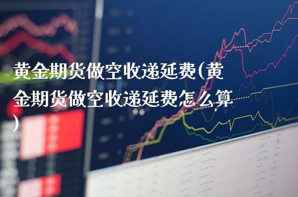黄金期货做空收递延费(黄金期货做空收递延费怎么算)_https://www.gzbbqc.com_未分类_第1张