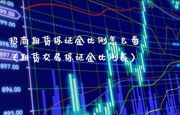 招商期货保证金比例怎么看（期货交易保证金比例表）_https://www.gzbbqc.com_黄金期货_第1张
