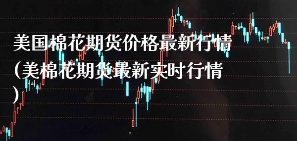 美国棉花期货价格最新行情(美棉花期货最新实时行情)_https://www.gzbbqc.com_黄金期货_第1张