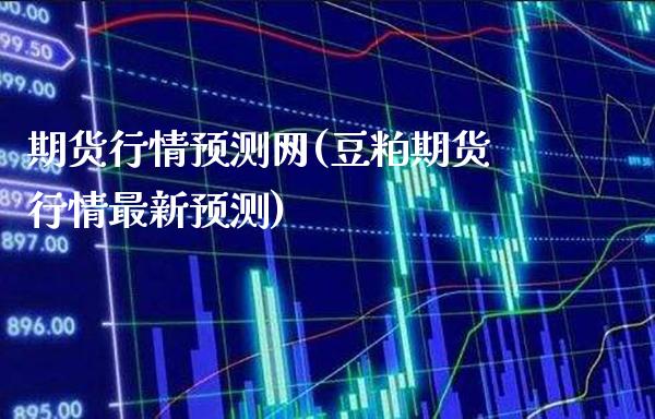 期货行情预测网(豆粕期货行情最新预测)_股指期货_第1张_八八期货网 期货行情预测网(豆粕期货行情最新预测)_https://www.gzbbqc.com_股指期货_第1张