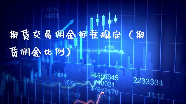 期货交易佣金标准规定（期货佣金比例）_https://www.gzbbqc.com_期货知识_第1张