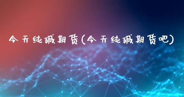 今天纯碱期货(今天纯碱期货吧)_https://www.gzbbqc.com_德指期货_第1张