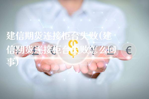 建信期货连接柜台失败(建信期货连接柜台失败怎么回事)_https://www.gzbbqc.com_恒指期货_第1张