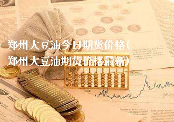 郑州大豆油今日期货价格(郑州大豆油期货价格最新)_https://www.gzbbqc.com_股指期货_第1张