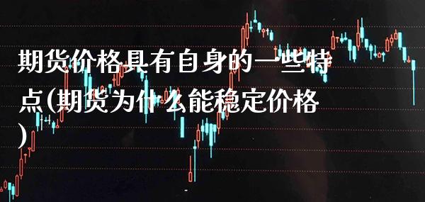 期货价格具有自身的一些特点(期货为什么能稳定价格)_https://www.gzbbqc.com_原油期货_第1张