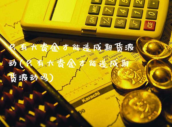 只有大资金才能造成期货波动(只有大资金才能造成期货波动吗)_恒指期货_第1张_八八期货网 只有大资金才能造成期货波动(只有大资金才能造成期货波动吗)_https://www.gzbbqc.com_恒指期货_第1张
