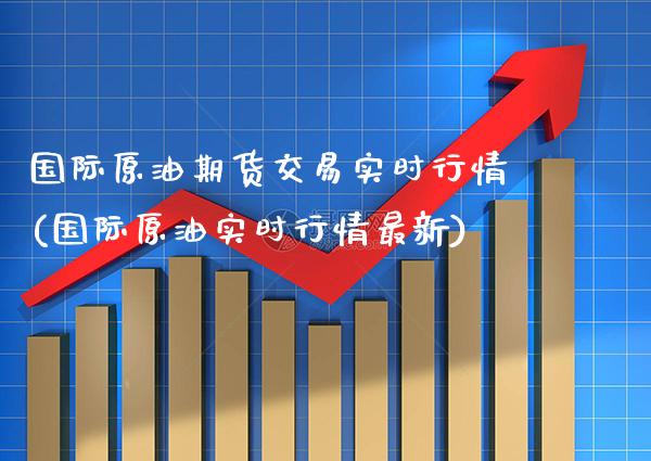 国际原油期货交易实时行情(国际原油实时行情最新)_https://www.gzbbqc.com_纳指期货_第1张