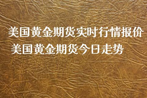 美国黄金期货实时行情报价 美国黄金期货今日走势_https://www.gzbbqc.com_黄金期货_第1张