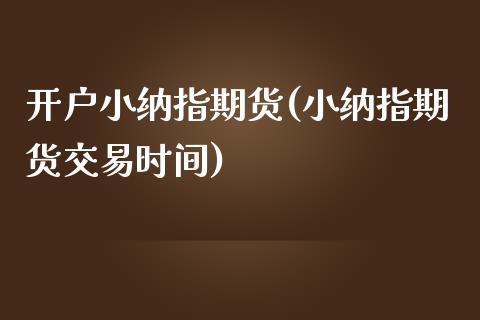 开户小纳指期货(小纳指期货交易时间)_https://www.gzbbqc.com_恒指期货_第1张