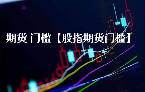 期货 门槛【股指期货门槛】_https://www.gzbbqc.com_道指期货_第1张