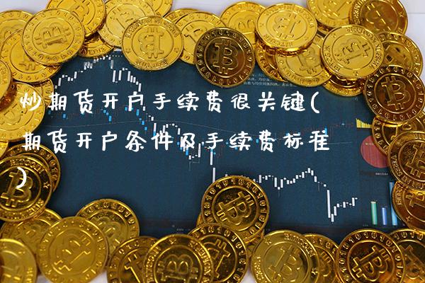 炒期货开户手续费很关键(期货开户条件及手续费标准)_https://www.gzbbqc.com_黄金期货_第1张