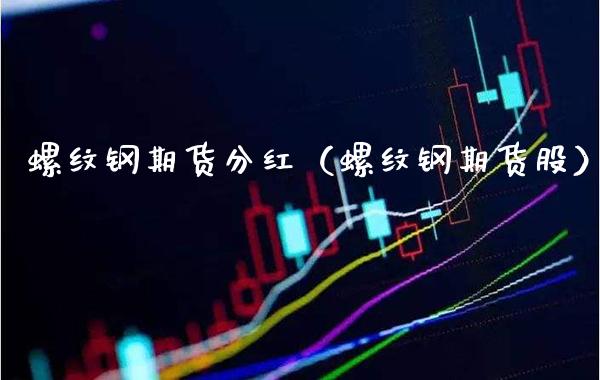 螺纹钢期货分红（螺纹钢期货股）_https://www.gzbbqc.com_股指期货_第1张