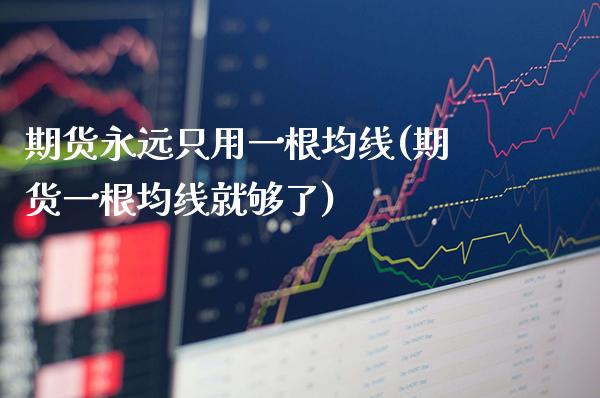 期货永远只用一根均线(期货一根均线就够了)_https://www.gzbbqc.com_期货知识_第1张
