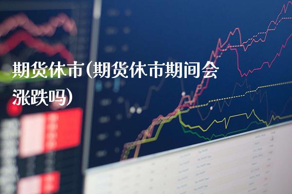 期货休市(期货休市期间会涨跌吗)_https://www.gzbbqc.com_纳指期货_第1张