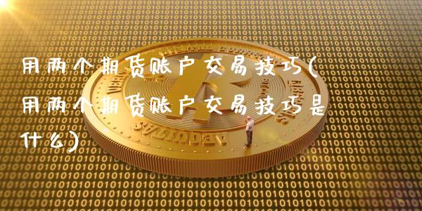 用两个期货账户交易技巧(用两个期货账户交易技巧是什么)_https://www.gzbbqc.com_股指期货_第1张