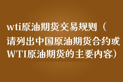 wti原油期货交易规则（请列出中国原油期货合约或WTI原油期货的主要内容）_https://www.gzbbqc.com_原油期货_第1张