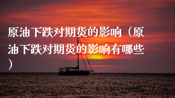 原油下跌对期货的影响（原油下跌对期货的影响有哪些）_https://www.gzbbqc.com_黄金期货_第1张