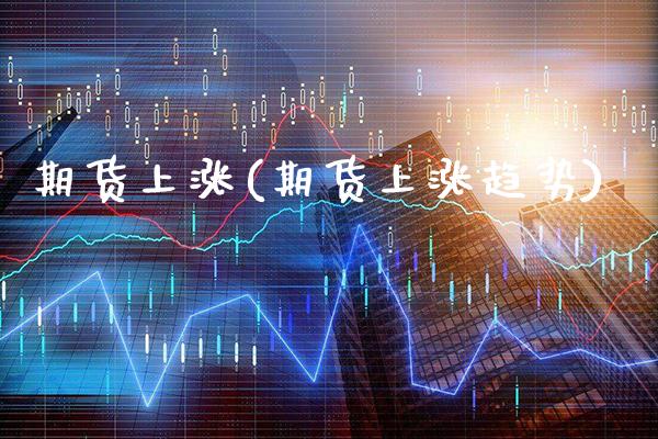 期货上涨(期货上涨趋势)_https://www.gzbbqc.com_原油期货_第1张