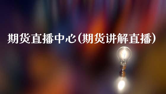 期货直播中心(期货讲解直播)_https://www.gzbbqc.com_纳指期货_第1张