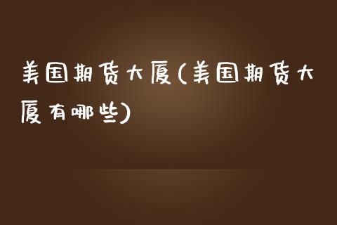 美国期货大厦(美国期货大厦有哪些)_https://www.gzbbqc.com_原油期货_第1张