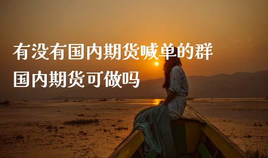 有没有国内期货喊单的群 国内期货可做吗_https://www.gzbbqc.com_纳指期货_第1张