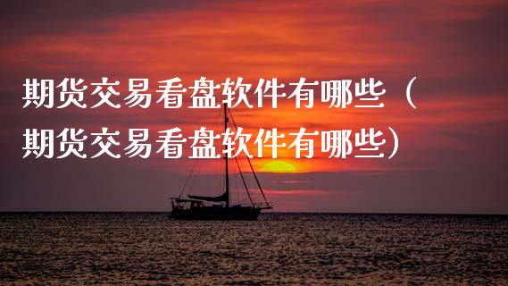 期货交易看盘软件有哪些（期货交易看盘软件有哪些）_https://www.gzbbqc.com_黄金期货_第1张
