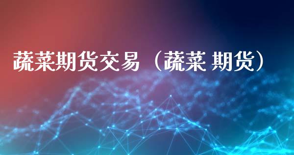 蔬菜期货交易（蔬菜 期货）_https://www.gzbbqc.com_纳指期货_第1张