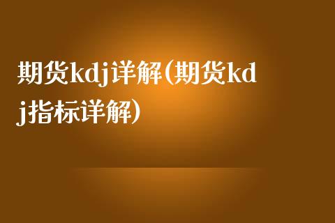 期货kdj详解(期货kdj指标详解)_德指期货_第1张_八八期货网 期货kdj详解(期货kdj指标详解)_https://www.gzbbqc.com_德指期货_第1张