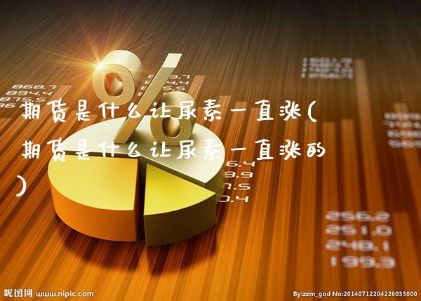 期货是什么让尿素一直涨(期货是什么让尿素一直涨的)_https://www.gzbbqc.com_德指期货_第1张