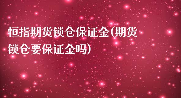 恒指期货锁仓保证金(期货锁仓要保证金吗)_https://www.gzbbqc.com_股指期货_第1张