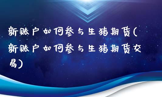 新账户如何参与生猪期货(新账户如何参与生猪期货交易)_期货知识_第1张_八八期货网 新账户如何参与生猪期货(新账户如何参与生猪期货交易)_https://www.gzbbqc.com_期货知识_第1张