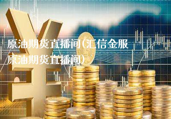 原油期货直播间(汇信金服原油期货直播间)_https://www.gzbbqc.com_股指期货_第1张
