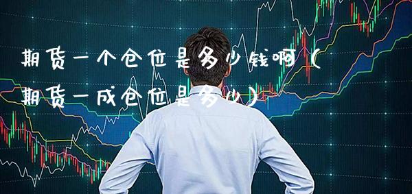 期货一个仓位是多少钱啊（期货一成仓位是多少）_https://www.gzbbqc.com_纳指期货_第1张
