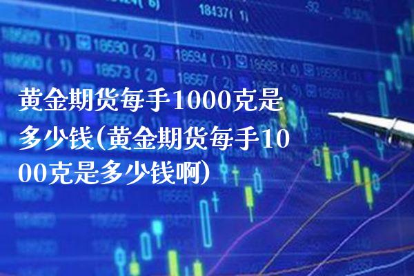 黄金期货每手1000克是多少钱(黄金期货每手1000克是多少钱啊)_https://www.gzbbqc.com_原油期货_第1张