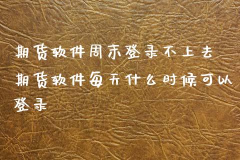 期货软件周末登录不上去 期货软件每天什么时候可以登录_https://www.gzbbqc.com_恒指期货_第1张