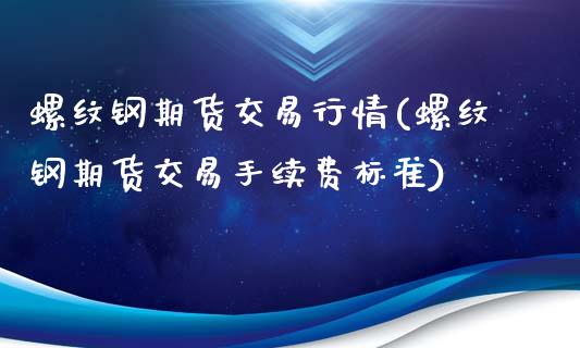 螺纹钢期货交易行情(螺纹钢期货交易手续费标准)_https://www.gzbbqc.com_纳指期货_第1张