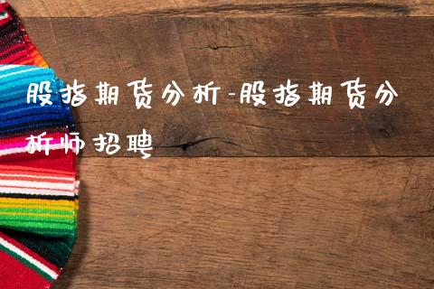 股指期货分析-股指期货分析师招聘_https://www.gzbbqc.com_德指期货_第1张