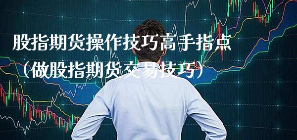股指期货操作技巧高手指点（做股指期货交易技巧）_https://www.gzbbqc.com_道指期货_第1张