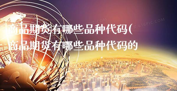 商品期货有哪些品种代码(商品期货有哪些品种代码的)_https://www.gzbbqc.com_纳指期货_第1张