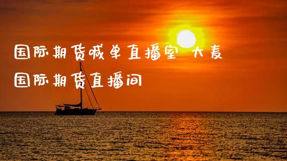 国际期货喊单直播室 大麦国际期货直播间_https://www.gzbbqc.com_道指期货_第1张