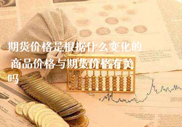 期货价格是根据什么变化的 商品价格与期货价格有关吗_https://www.gnhpgy.com_黄金期货_第1张