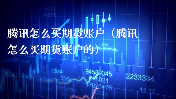 腾讯怎么买期货账户（腾讯怎么买期货账户的）_https://www.gzbbqc.com_原油期货_第1张