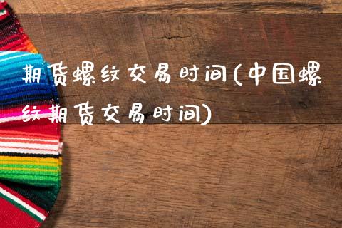 期货螺纹交易时间(中国螺纹期货交易时间)_https://www.gzbbqc.com_纳指期货_第1张