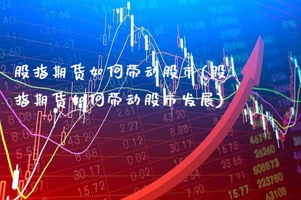 股指期货如何带动股市(股指期货如何带动股市发展)_https://www.gzbbqc.com_黄金期货_第1张