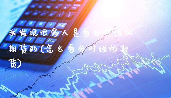 我发现很多人是看分时线做期货的(怎么看分时线炒期货)_https://www.gzbbqc.com_德指期货_第1张