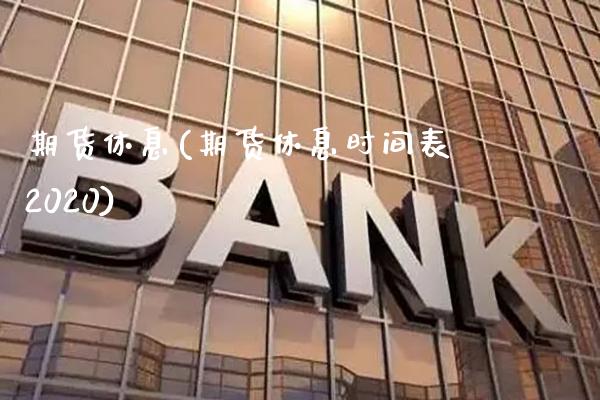 期货休息(期货休息时间表2020)_https://www.gzbbqc.com_德指期货_第1张