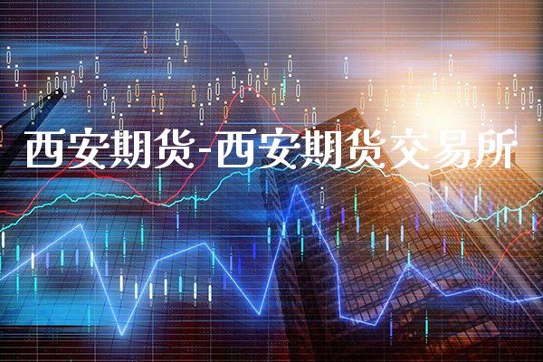 西安期货-西安期货交易所_https://www.gzbbqc.com_股指期货_第1张